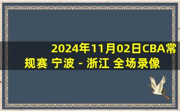 2024年11月02日CBA常规赛 宁波 - 浙江 全场录像